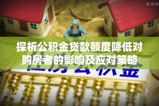 陵城探析公积金贷款额度降低对购房者的影响及应对策略
