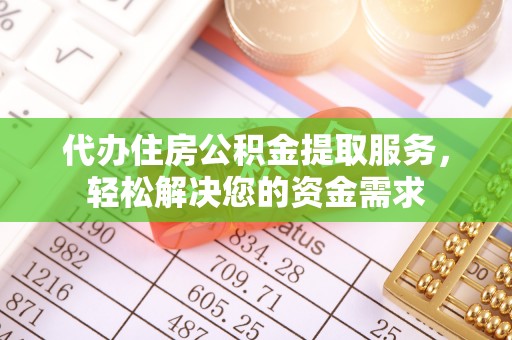 陵城代办住房公积金提取服务，轻松解决您的资金需求