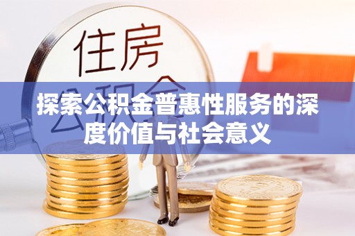 陵城探索公积金普惠性服务的深度价值与社会意义