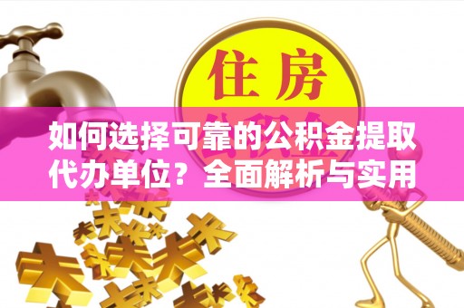陵城如何选择可靠的公积金提取代办单位？全面解析与实用建议