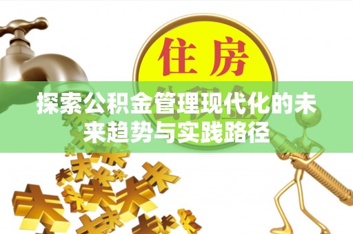 陵城探索公积金管理现代化的未来趋势与实践路径