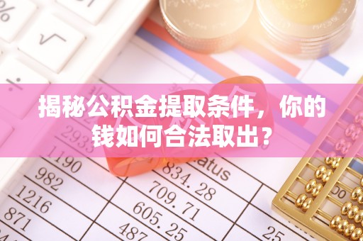 陵城揭秘公积金提取条件，你的钱如何合法取出？