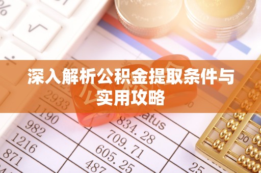 陵城深入解析公积金提取条件与实用攻略
