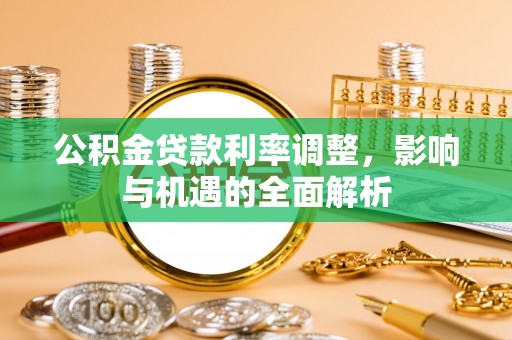 陵城公积金贷款利率调整，影响与机遇的全面解析