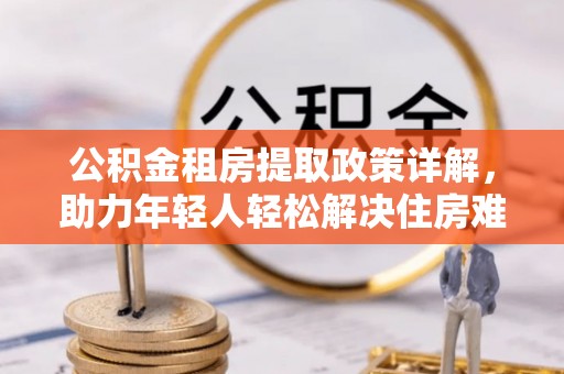 陵城公积金租房提取政策详解，助力年轻人轻松解决住房难题