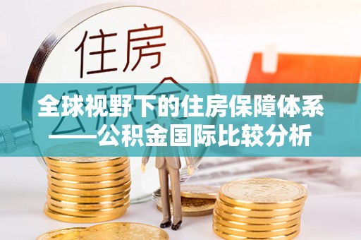 陵城全球视野下的住房保障体系——公积金国际比较分析