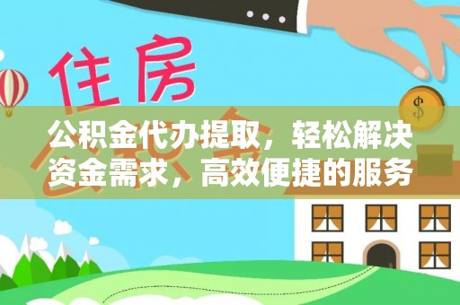 陵城公积金代办提取，轻松解决资金需求，高效便捷的服务选择