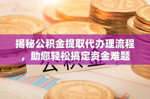 陵城揭秘公积金提取代办理流程，助您轻松搞定资金难题
