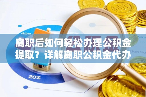 陵城离职后如何轻松办理公积金提取？详解离职公积金代办提取流程