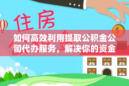 陵城如何高效利用提取公积金公司代办服务，解决你的资金难题