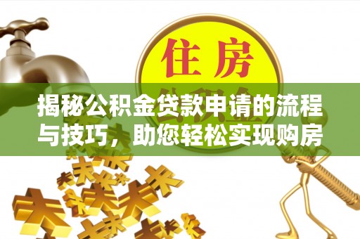 陵城揭秘公积金贷款申请的流程与技巧，助您轻松实现购房梦