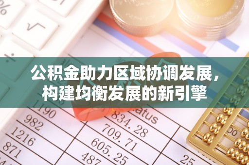 陵城公积金助力区域协调发展，构建均衡发展的新引擎
