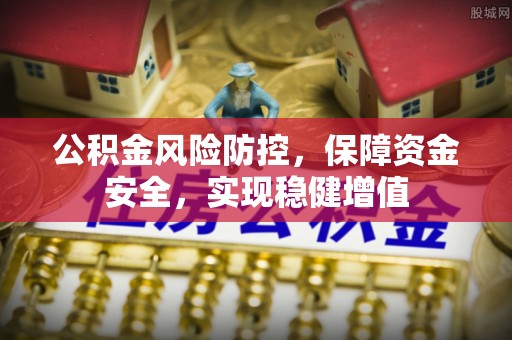 陵城公积金风险防控，保障资金安全，实现稳健增值