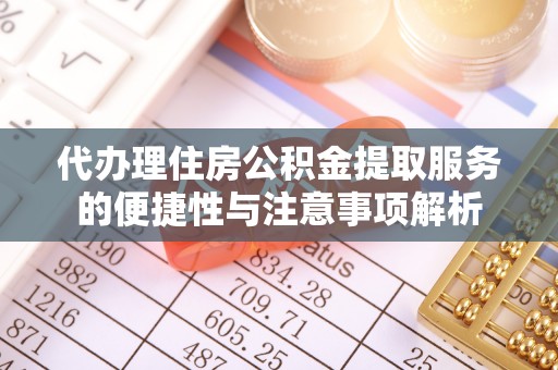 陵城代办理住房公积金提取服务的便捷性与注意事项解析