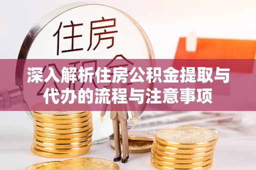 陵城深入解析住房公积金提取与代办的流程与注意事项