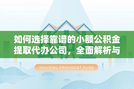 陵城如何选择靠谱的小额公积金提取代办公司，全面解析与实用指南