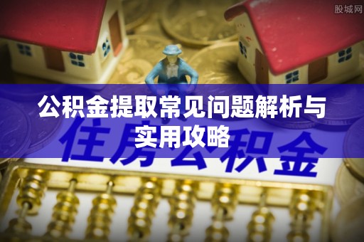 陵城公积金提取常见问题解析与实用攻略