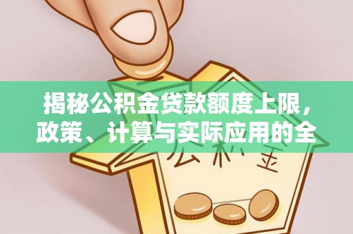 陵城揭秘公积金贷款额度上限，政策、计算与实际应用的全面解析