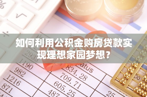 陵城如何利用公积金购房贷款实现理想家园梦想？
