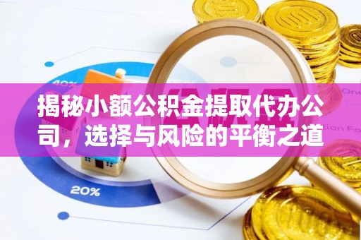 陵城揭秘小额公积金提取代办公司，选择与风险的平衡之道