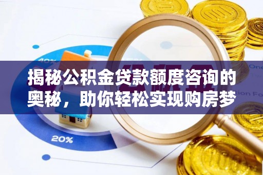 陵城揭秘公积金贷款额度咨询的奥秘，助你轻松实现购房梦想