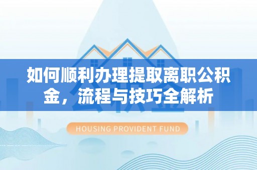 陵城如何顺利办理提取离职公积金，流程与技巧全解析