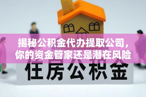 陵城揭秘公积金代办提取公司，你的资金管家还是潜在风险？