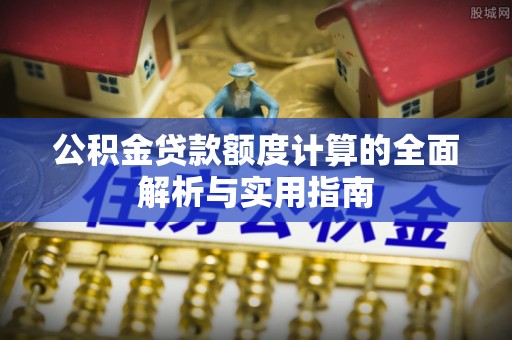 陵城公积金贷款额度计算的全面解析与实用指南
