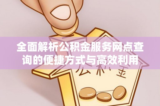 陵城全面解析公积金服务网点查询的便捷方式与高效利用