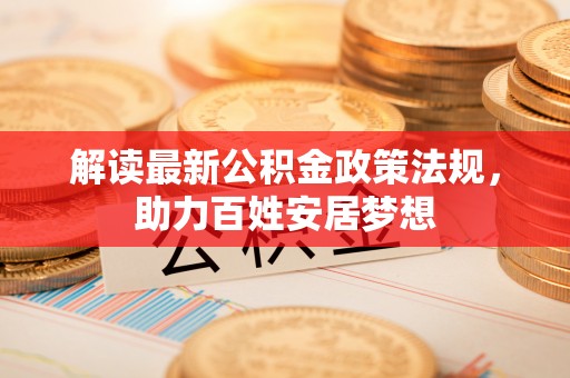 陵城解读最新公积金政策法规，助力百姓安居梦想
