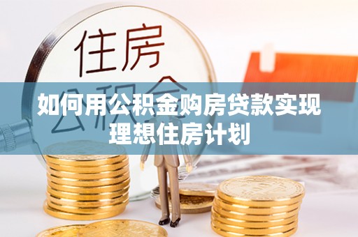 陵城如何用公积金购房贷款实现理想住房计划