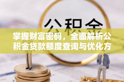 陵城掌握财富密码，全面解析公积金贷款额度查询与优化方案