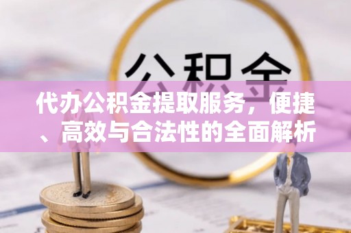 陵城代办公积金提取服务，便捷、高效与合法性的全面解析