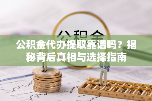 陵城公积金代办提取靠谱吗？揭秘背后真相与选择指南