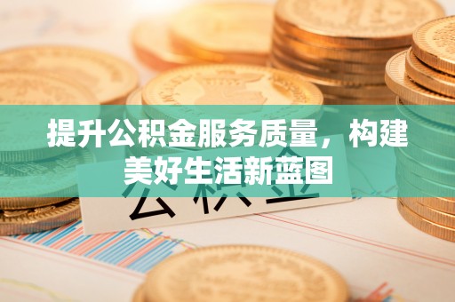 陵城提升公积金服务质量，构建美好生活新蓝图