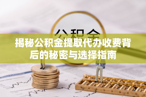 陵城揭秘公积金提取代办收费背后的秘密与选择指南