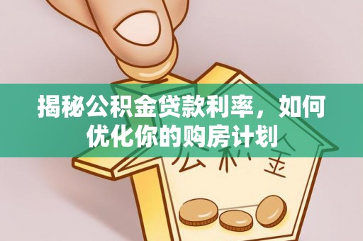 陵城揭秘公积金贷款利率，如何优化你的购房计划