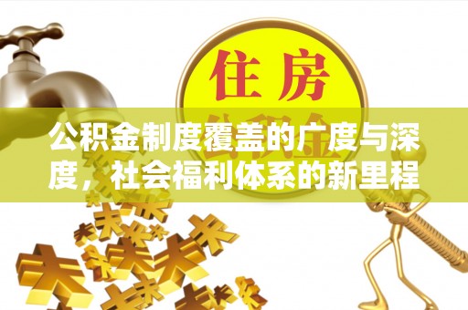 陵城公积金制度覆盖的广度与深度，社会福利体系的新里程碑