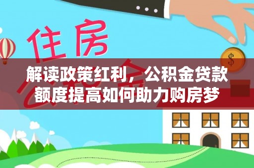 陵城解读政策红利，公积金贷款额度提高如何助力购房梦