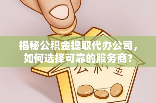 陵城揭秘公积金提取代办公司，如何选择可靠的服务商？