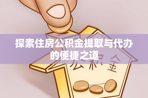 陵城探索住房公积金提取与代办的便捷之道