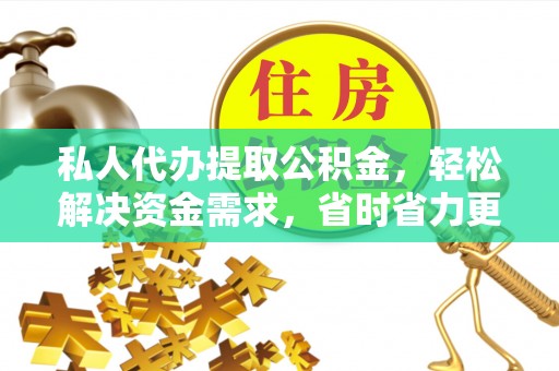 陵城私人代办提取公积金，轻松解决资金需求，省时省力更高效