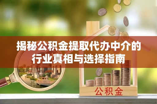 陵城揭秘公积金提取代办中介的行业真相与选择指南