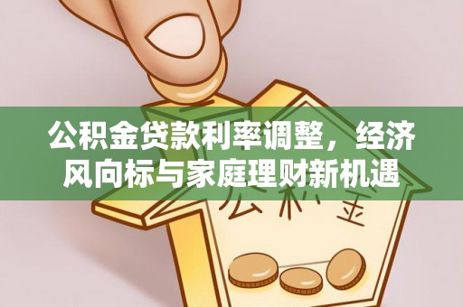 陵城公积金贷款利率调整，经济风向标与家庭理财新机遇