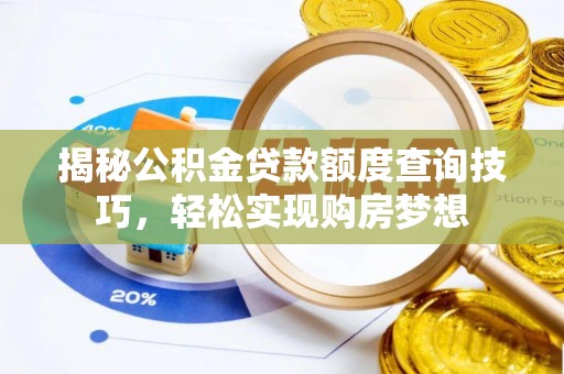陵城揭秘公积金贷款额度查询技巧，轻松实现购房梦想