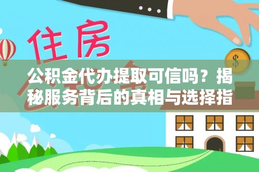 陵城公积金代办提取可信吗？揭秘服务背后的真相与选择指南