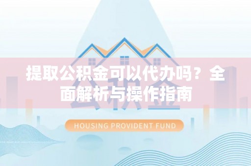 陵城提取公积金可以代办吗？全面解析与操作指南