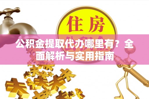 陵城公积金提取代办哪里有？全面解析与实用指南