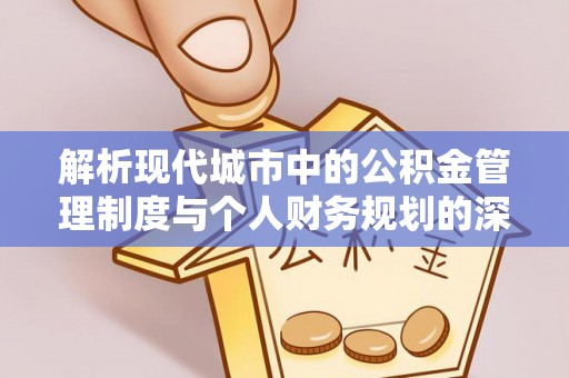 陵城解析现代城市中的公积金管理制度与个人财务规划的深度关联
