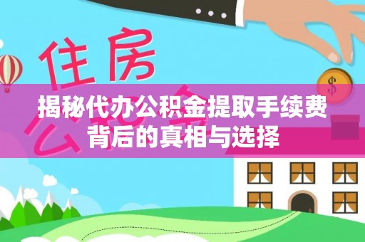 陵城揭秘代办公积金提取手续费背后的真相与选择